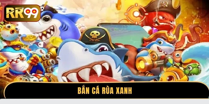 Bắn cá Rùa Xanh - Tuyệt chiêu chơi hiệu quả từ cao thủ