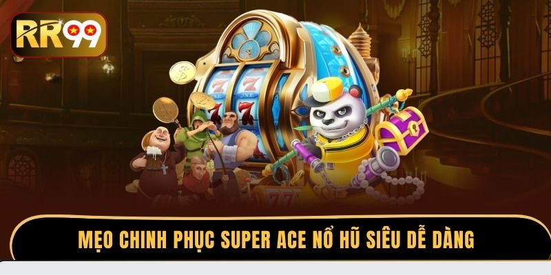 Mẹo chinh phục Super ACE nổ hũ siêu dễ dàng